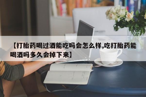 网上微信米非司酮片在线购【打胎药喝过酒能吃吗会怎么样,吃打胎药能喝酒吗多久会掉下来】