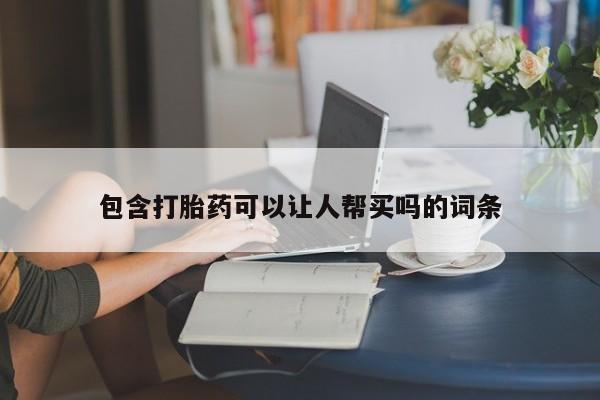 网上微信米非司酮片在线购包含打胎药可以让人帮买吗的词条