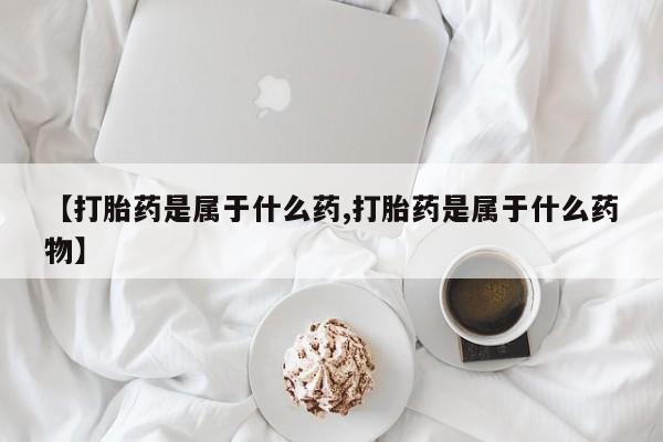 网上微信米非司酮片在线购【打胎药是属于什么药,打胎药是属于什么药物】