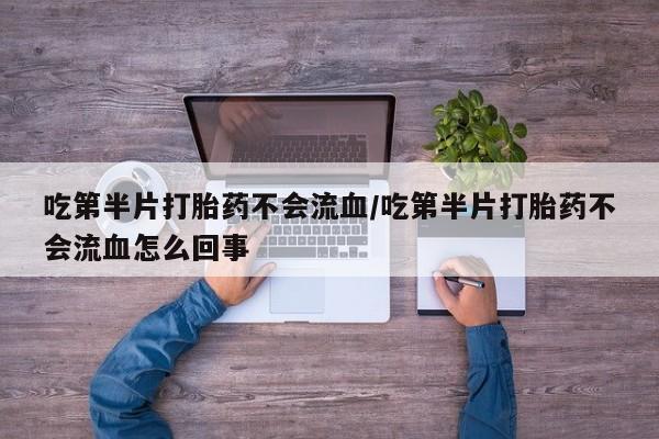 网上微信米非司酮片在线购吃第半片打胎药不会流血/吃第半片打胎药不会流血怎么回事
