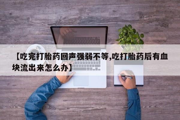 网上微信米非司酮片在线购【吃完打胎药回声强弱不等,吃打胎药后有血块流出来怎么办】