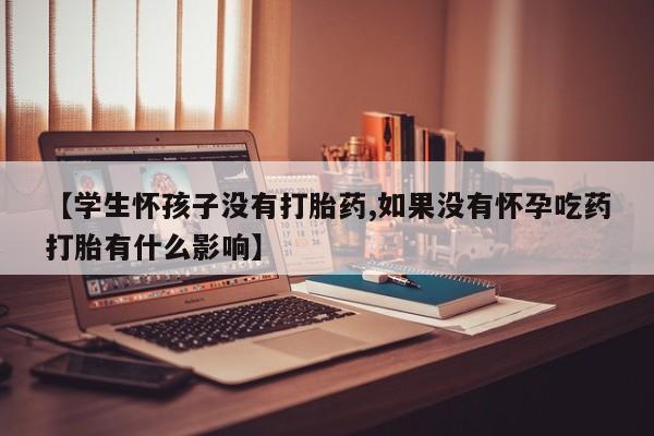 网上微信米非司酮片在线购【学生怀孩子没有打胎药,如果没有怀孕吃药打胎有什么影响】