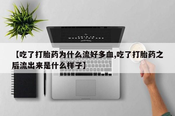 网上微信米非司酮片在线购【吃了打胎药为什么流好多血,吃了打胎药之后流出来是什么样子】