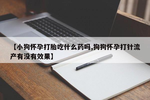 网上微信米非司酮片在线购【小狗怀孕打胎吃什么药吗,狗狗怀孕打针流产有没有效果】