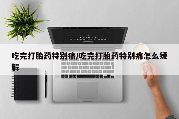 网上微信米非司酮片在线购吃完打胎药特别痛/吃完打胎药特别痛怎么缓解