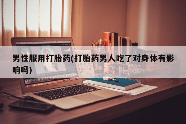 网上微信米非司酮片在线购男性服用打胎药(打胎药男人吃了对身体有影响吗)