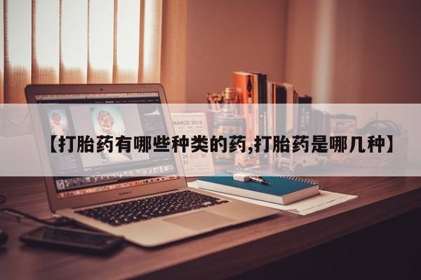网上微信米非司酮片在线购【打胎药有哪些种类的药,打胎药是哪几种】