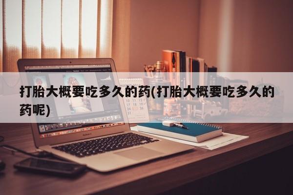 网上微信米非司酮片在线购打胎大概要吃多久的药(打胎大概要吃多久的药呢)