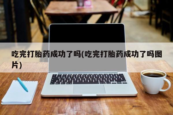 网上微信米非司酮片在线购吃完打胎药成功了吗(吃完打胎药成功了吗图片)