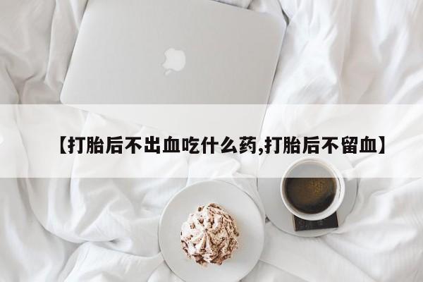网上微信米非司酮片在线购【打胎后不出血吃什么药,打胎后不留血】