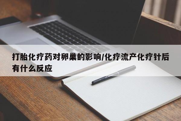 网上微信米非司酮片在线购打胎化疗药对卵巢的影响/化疗流产化疗针后有什么反应