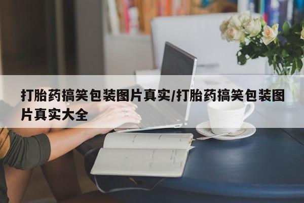 网上微信米非司酮片在线购打胎药搞笑包装图片真实/打胎药搞笑包装图片真实大全