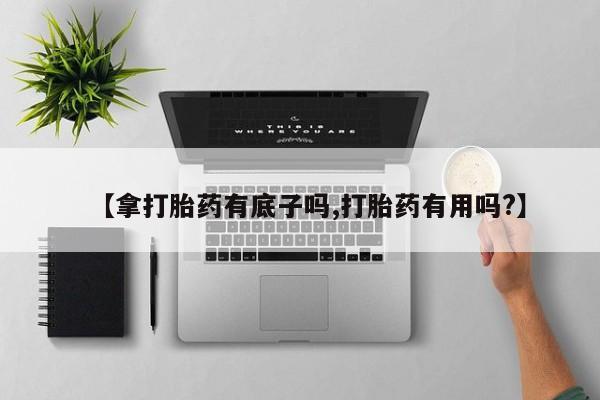 网上微信米非司酮片在线购【拿打胎药有底子吗,打胎药有用吗?】