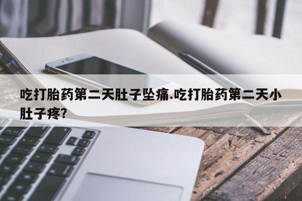 网上微信米非司酮片在线购吃打胎药第二天肚子坠痛.吃打胎药第二天小肚子疼？