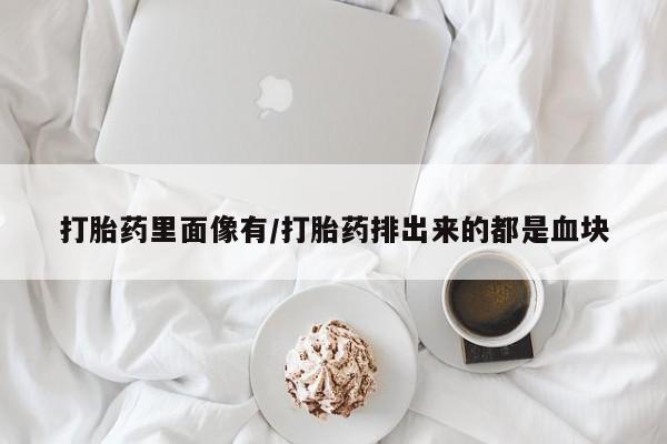 网上微信米非司酮片在线购打胎药里面像有/打胎药排出来的都是血块