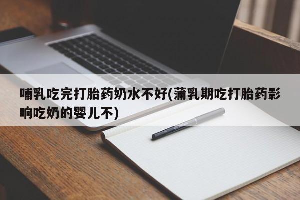 网上微信米非司酮片在线购哺乳吃完打胎药奶水不好(蒲乳期吃打胎药影响吃奶的婴儿不)
