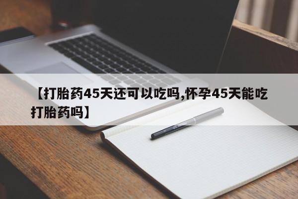 网上微信米非司酮片在线购【打胎药45天还可以吃吗,怀孕45天能吃打胎药吗】