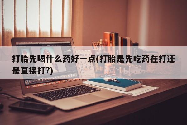 网上微信米非司酮片在线购打胎先喝什么药好一点(打胎是先吃药在打还是直接打?)