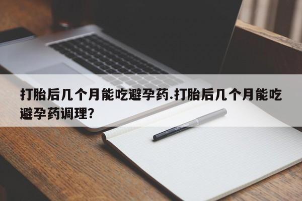 网上微信米非司酮片在线购打胎后几个月能吃避孕药.打胎后几个月能吃避孕药调理？