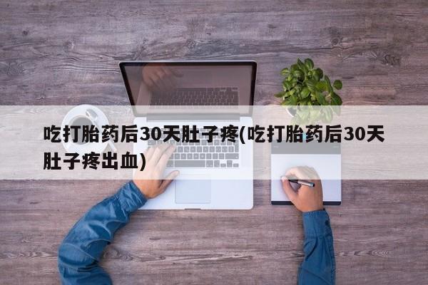 网上微信米非司酮片在线购吃打胎药后30天肚子疼(吃打胎药后30天肚子疼出血)
