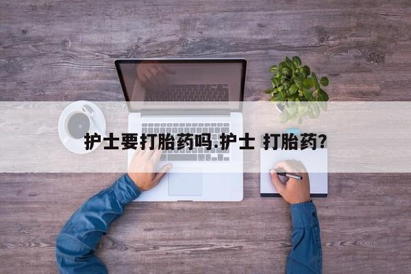 网上微信米非司酮片在线购护士要打胎药吗.护士 打胎药？
