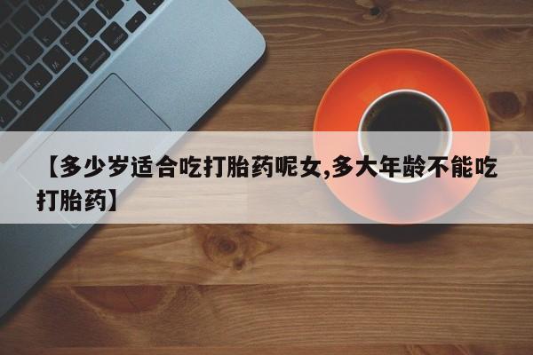 网上微信米非司酮片在线购【多少岁适合吃打胎药呢女,多大年龄不能吃打胎药】