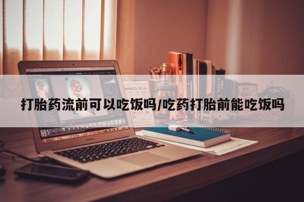 网上微信米非司酮片在线购打胎药流前可以吃饭吗/吃药打胎前能吃饭吗