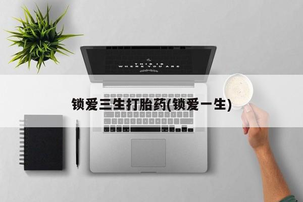 网上微信米非司酮片在线购锁爱三生打胎药(锁爱一生)