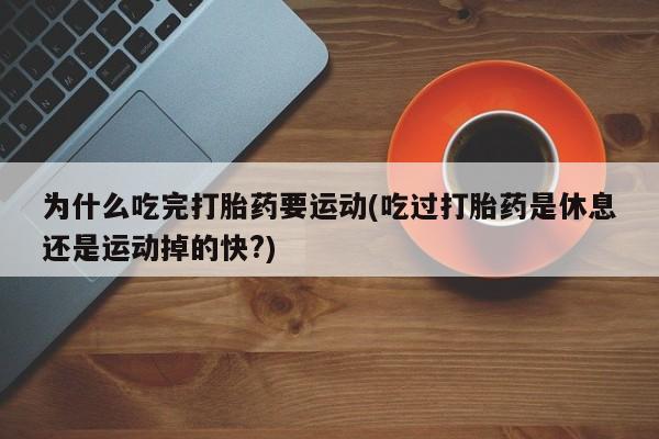 网上微信米非司酮片在线购为什么吃完打胎药要运动(吃过打胎药是休息还是运动掉的快?)