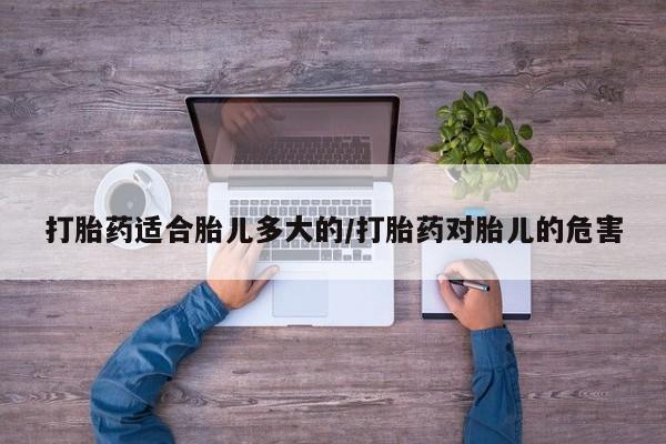 网上微信米非司酮片在线购打胎药适合胎儿多大的/打胎药对胎儿的危害