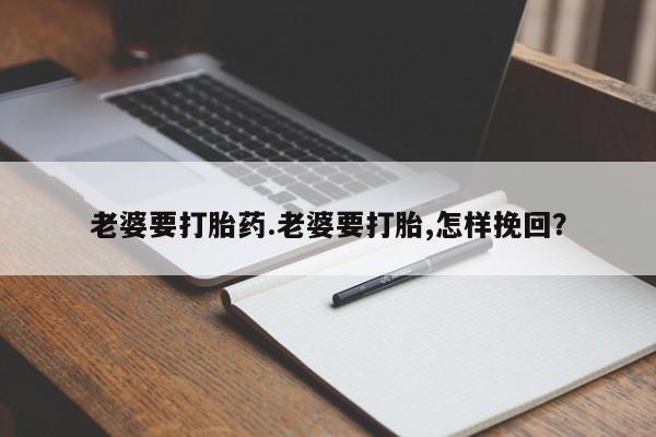 网上微信米非司酮片在线购老婆要打胎药.老婆要打胎,怎样挽回？
