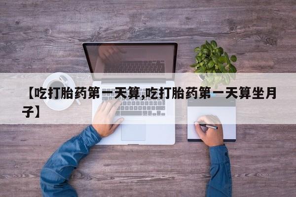 网上微信米非司酮片在线购【吃打胎药第一天算,吃打胎药第一天算坐月子】