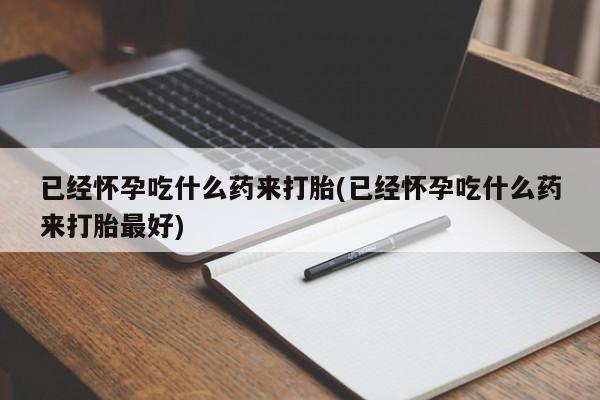 网上微信米非司酮片在线购已经怀孕吃什么药来打胎(已经怀孕吃什么药来打胎最好)