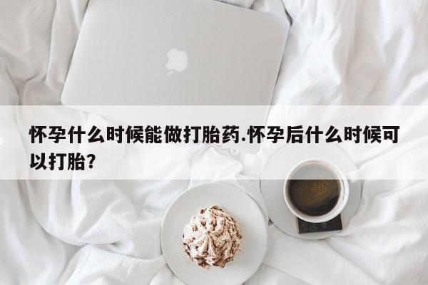 网上微信米非司酮片在线购怀孕什么时候能做打胎药.怀孕后什么时候可以打胎？