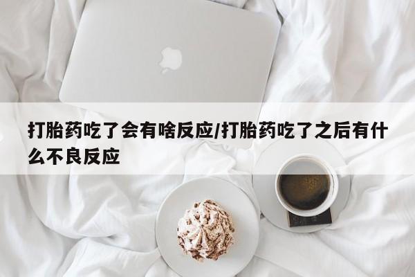 网上微信米非司酮片在线购打胎药吃了会有啥反应/打胎药吃了之后有什么不良反应