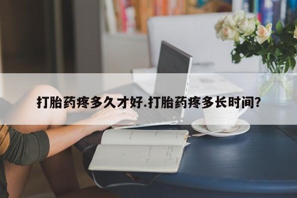 网上微信米非司酮片在线购打胎药疼多久才好.打胎药疼多长时间？
