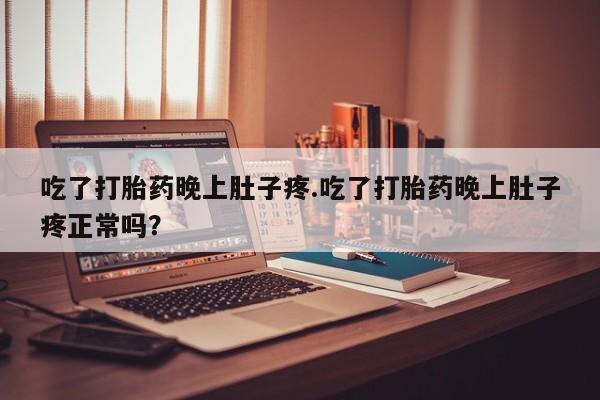 网上微信米非司酮片在线购吃了打胎药晚上肚子疼.吃了打胎药晚上肚子疼正常吗？