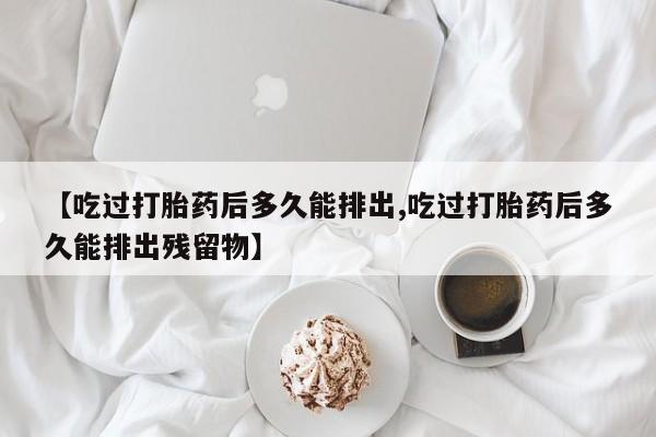 网上微信米非司酮片在线购【吃过打胎药后多久能排出,吃过打胎药后多久能排出残留物】