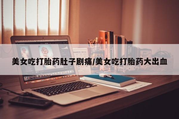 网上微信米非司酮片在线购美女吃打胎药肚子剧痛/美女吃打胎药大出血