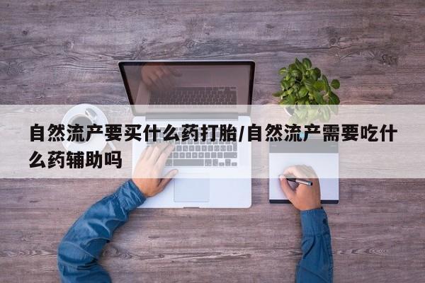 网上微信米非司酮片在线购自然流产要买什么药打胎/自然流产需要吃什么药辅助吗