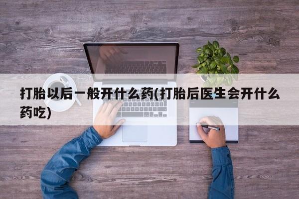 网上微信米非司酮片在线购打胎以后一般开什么药(打胎后医生会开什么药吃)