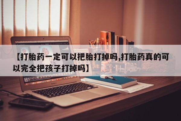 网上微信米非司酮片在线购【打胎药一定可以把胎打掉吗,打胎药真的可以完全把孩子打掉吗】