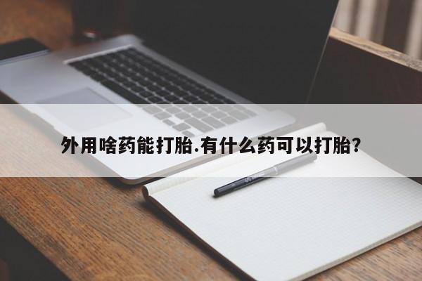网上微信米非司酮片在线购外用啥药能打胎.有什么药可以打胎？
