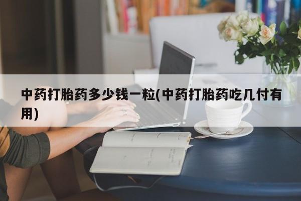 网上微信米非司酮片在线购中药打胎药多少钱一粒(中药打胎药吃几付有用)