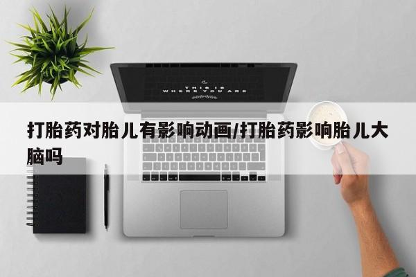 网上微信米非司酮片在线购打胎药对胎儿有影响动画/打胎药影响胎儿大脑吗