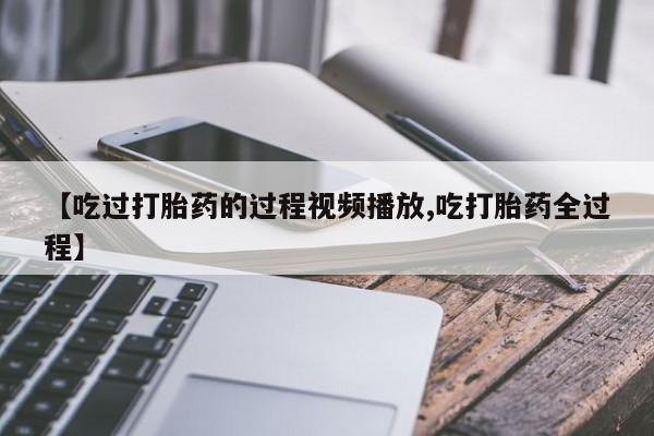 网上微信米非司酮片在线购【吃过打胎药的过程视频播放,吃打胎药全过程】