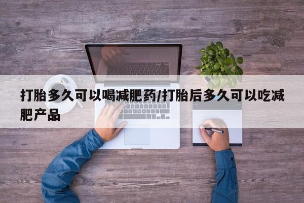 网上微信米非司酮片在线购打胎多久可以喝减肥药/打胎后多久可以吃减肥产品