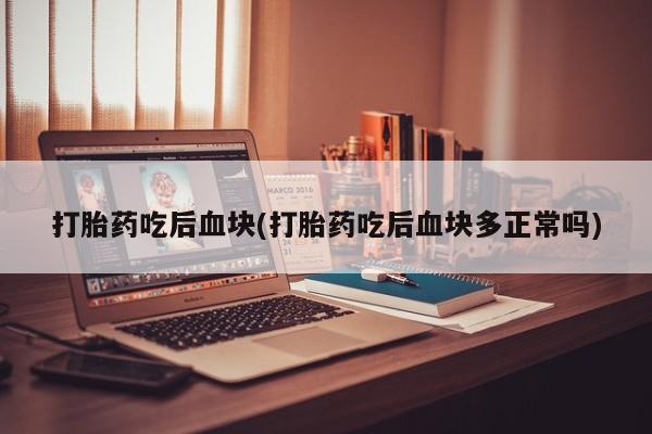 网上微信米非司酮片在线购打胎药吃后血块(打胎药吃后血块多正常吗)