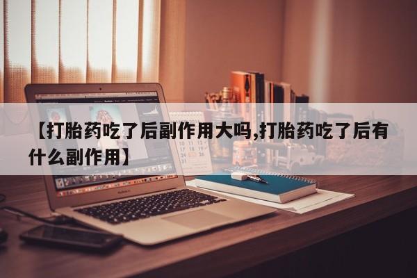 网上微信米非司酮片在线购【打胎药吃了后副作用大吗,打胎药吃了后有什么副作用】