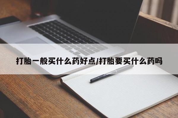 网上微信米非司酮片在线购打胎一般买什么药好点/打胎要买什么药吗